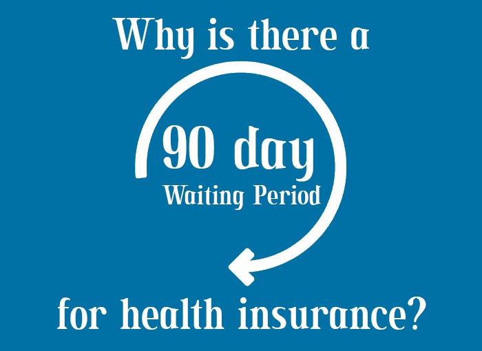 WHY IS THERE A 90 DAY WAITING PERIOD FOR HEALTH INSURANCE?
