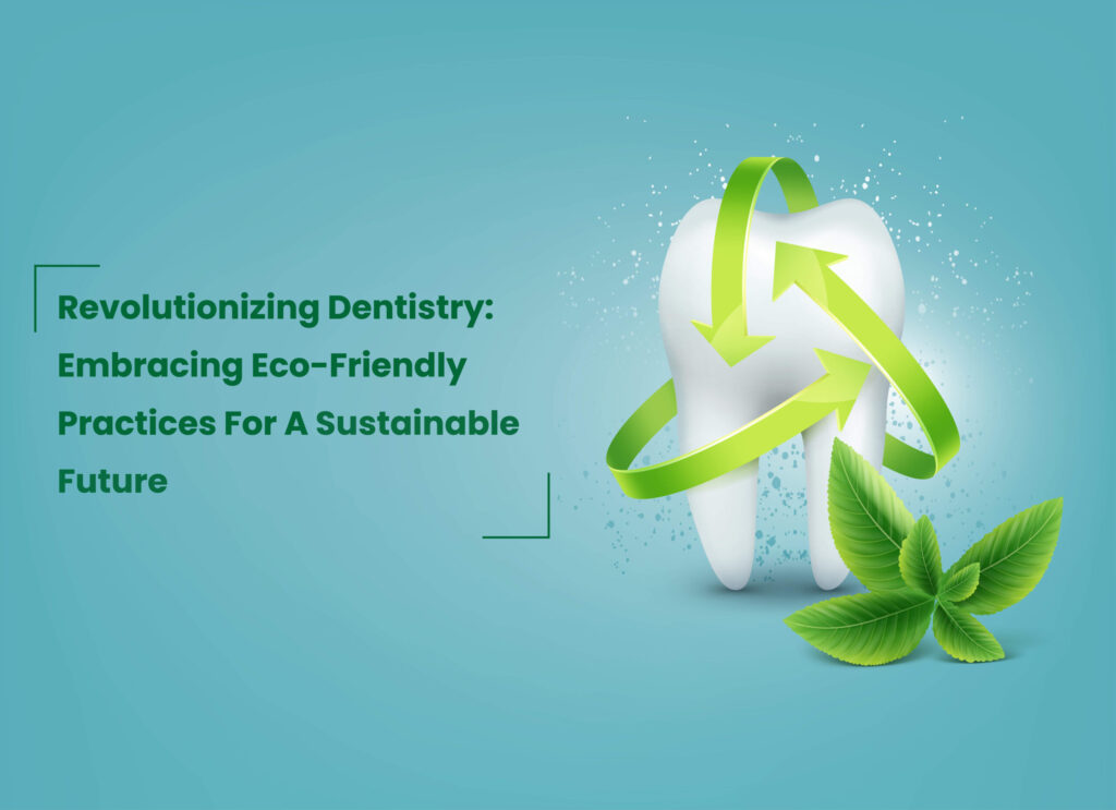 Revolutionizing Dentistry: Embracing Eco-Friendly Practices for A Sustainable Future